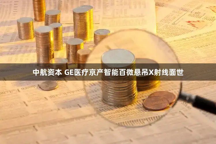 中航资本 GE医疗京产智能百微悬吊X射线面世