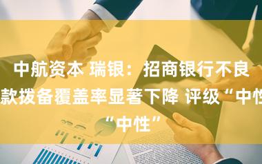 中航资本 瑞银：招商银行不良贷款拨备覆盖率显著下降 评级“中性”