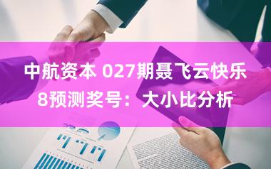 中航资本 027期聂飞云快乐8预测奖号：大小比分析