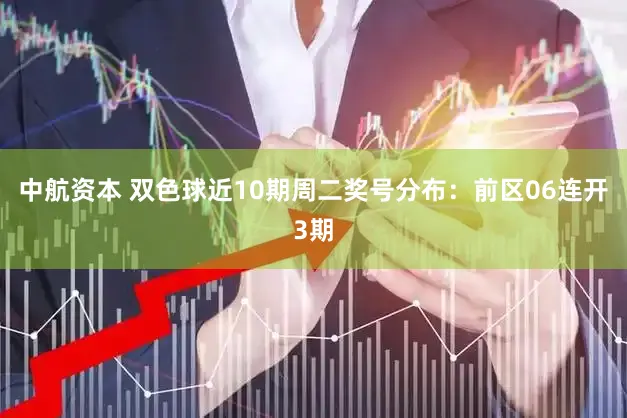 中航资本 双色球近10期周二奖号分布：前区06连开3期