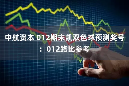 中航资本 012期宋凯双色球预测奖号：012路比参考