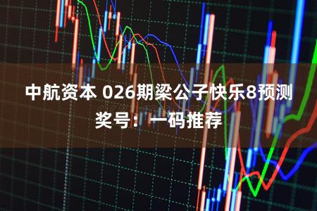 中航资本 026期梁公子快乐8预测奖号：一码推荐