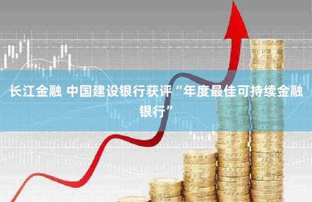 长江金融 中国建设银行获评“年度最佳可持续金融银行”