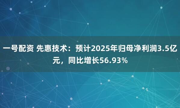 一号配资 先惠技术：预计2025年归母净利润3.5亿元，同比增长56.93%