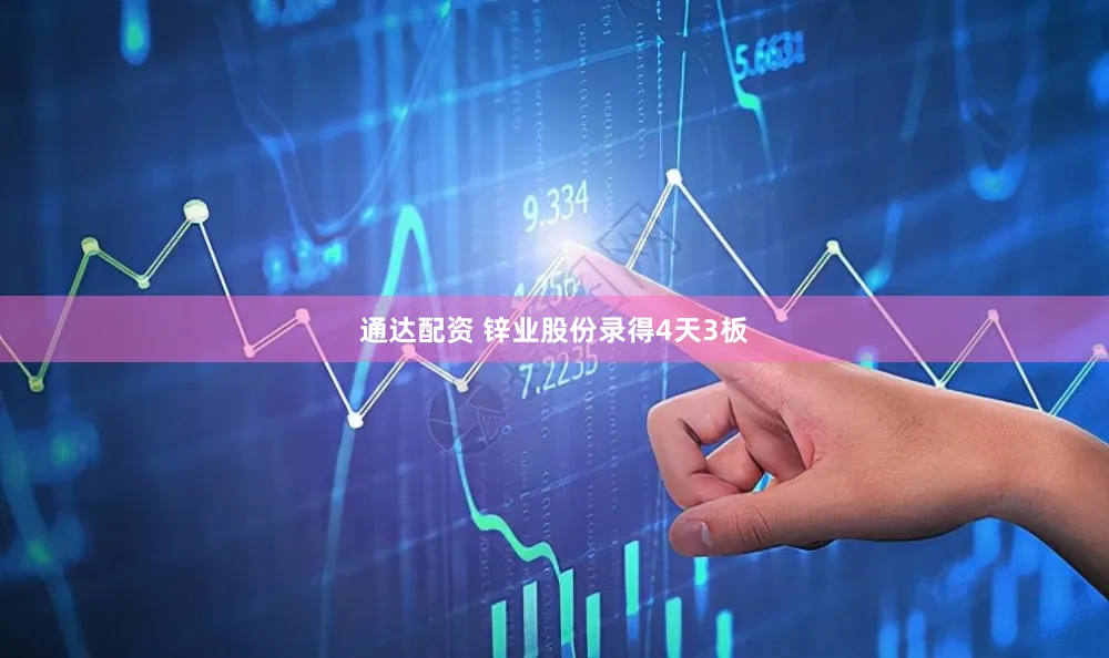 通达配资 锌业股份录得4天3板