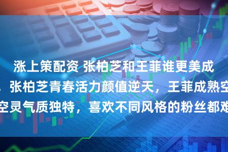 涨上策配资 张柏芝和王菲谁更美成为难解美学官司，张柏芝青春活力颜值逆天，王菲成熟空灵气质独特，喜欢不同风格的粉丝都难以割舍她们的美丽