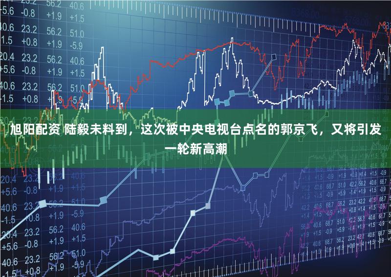 旭阳配资 陆毅未料到，这次被中央电视台点名的郭京飞，又将引发一轮新高潮