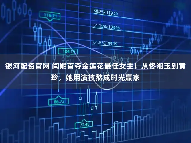 银河配资官网 闫妮首夺金莲花最佳女主！从佟湘玉到黄玲，她用演技熬成时光赢家