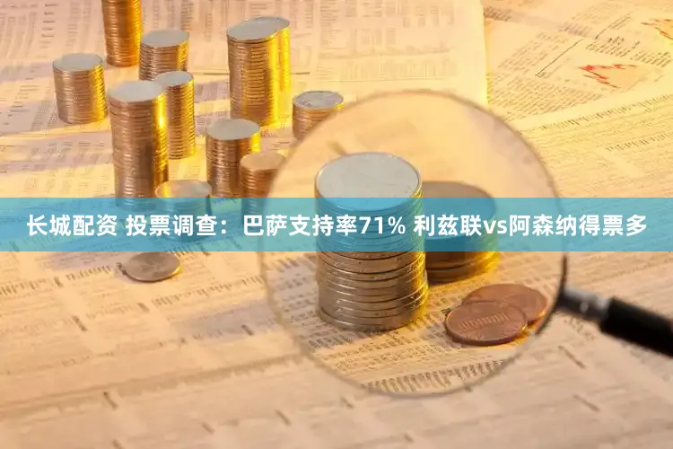 长城配资 投票调查：巴萨支持率71% 利兹联vs阿森纳得票多