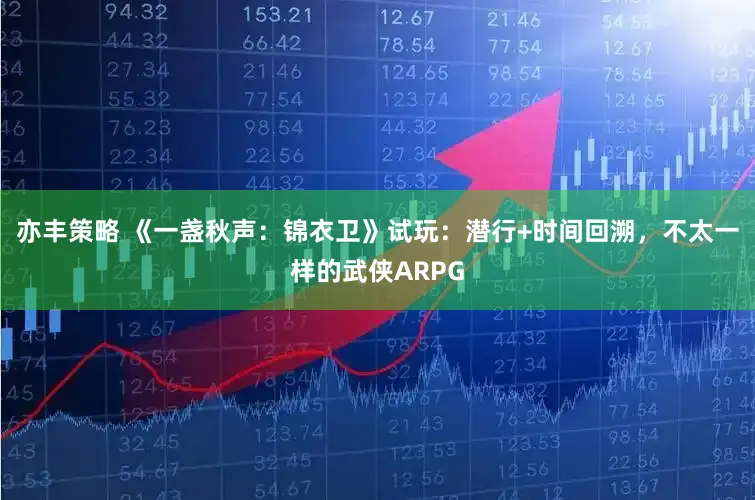 亦丰策略 《一盏秋声：锦衣卫》试玩：潜行+时间回溯，不太一样的武侠ARPG