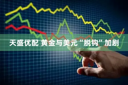 天盛优配 黄金与美元“脱钩”加剧