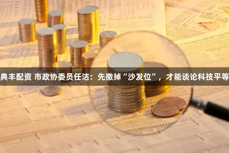 典丰配资 市政协委员任洁：先撤掉“沙发位”，才能谈论科技平等