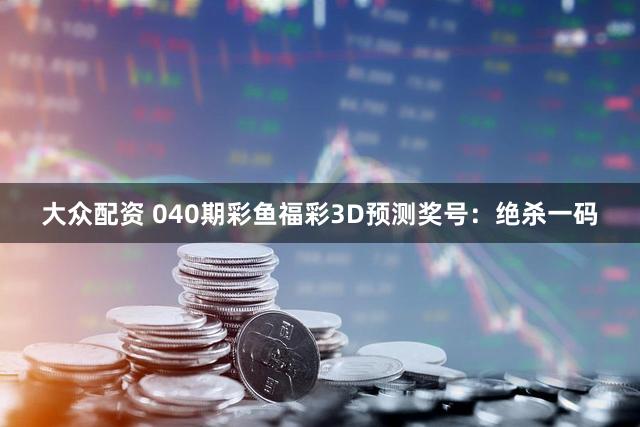 大众配资 040期彩鱼福彩3D预测奖号：绝杀一码