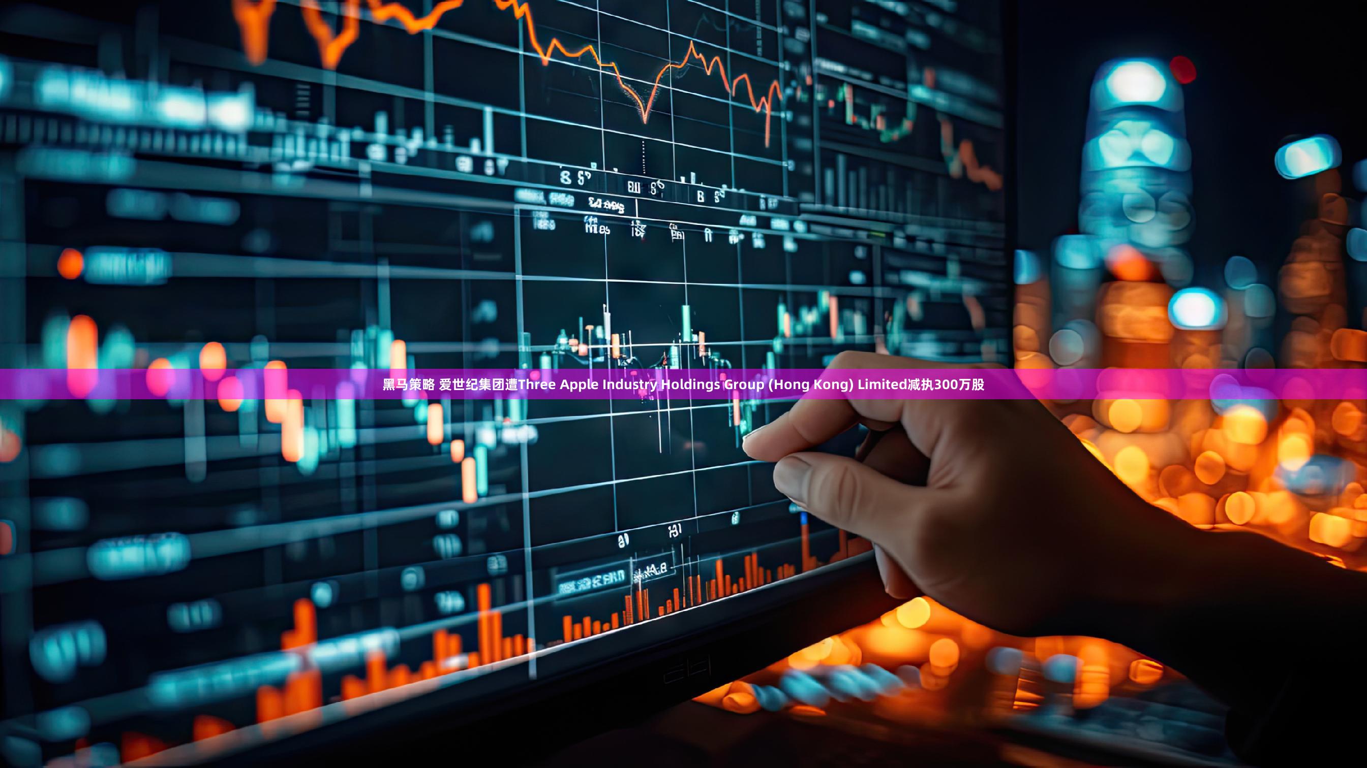 黑马策略 爱世纪集团遭Three Apple Industry Holdings Group (Hong Kong) Limited减执300万股