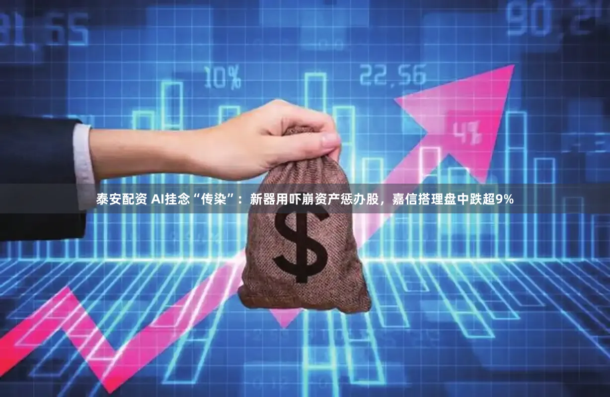 泰安配资 AI挂念“传染”：新器用吓崩资产惩办股，嘉信搭理盘中跌超9%