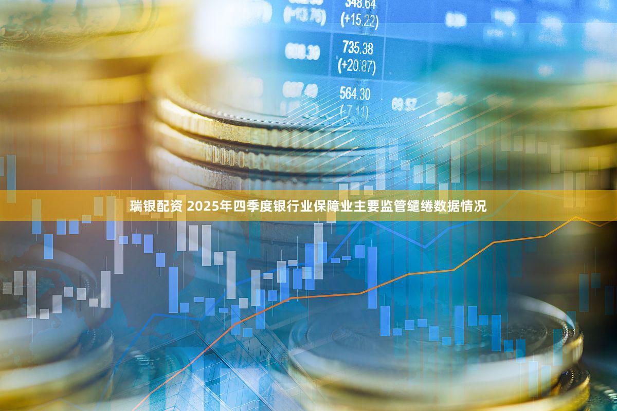 瑞银配资 2025年四季度银行业保障业主要监管缱绻数据情况
