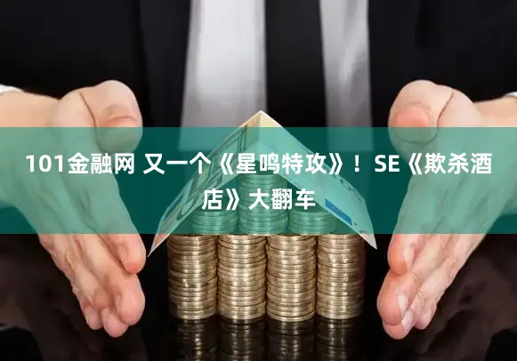 101金融网 又一个《星鸣特攻》！SE《欺杀酒店》大翻车