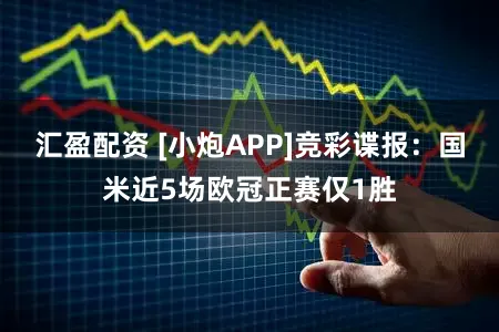 汇盈配资 [小炮APP]竞彩谍报：国米近5场欧冠正赛仅1胜