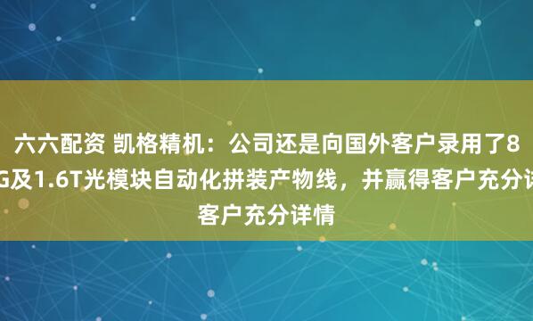六六配资 凯格精机：公司还是向国外客户录用了800G及1.6T光模块自动化拼装产物线，并赢得客户充分详情
