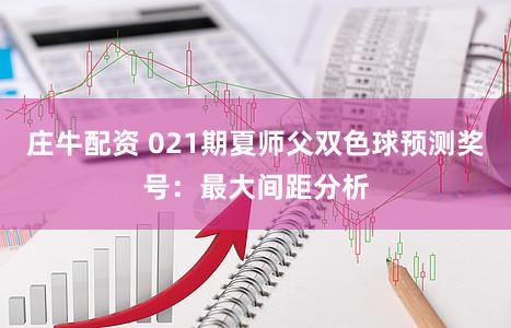 庄牛配资 021期夏师父双色球预测奖号：最大间距分析
