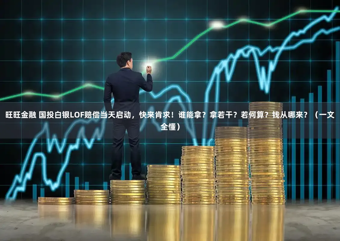 旺旺金融 国投白银LOF赔偿当天启动，快来肯求！谁能拿？拿若干？若何算？钱从哪来？（一文全懂）