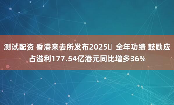 测试配资 香港来去所发布2025年全年功绩 鼓励应占溢利177.54亿港元同比增多36%