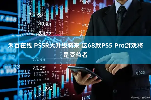 禾百在线 PSSR大升级将来 这68款PS5 Pro游戏将是受益者