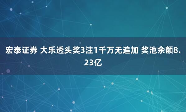 宏泰证券 大乐透头奖3注1千万无追加 奖池余额8.23亿
