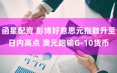 函星配资 彭博好意思元指数升至日内高点 澳元跑输G-10货币