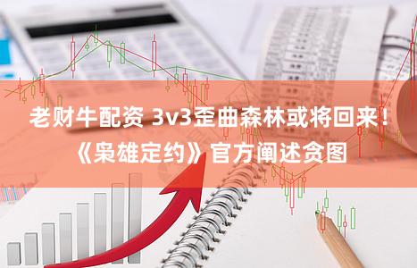 老财牛配资 3v3歪曲森林或将回来！《枭雄定约》官方阐述贪图