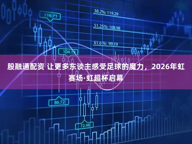 股融通配资 让更多东谈主感受足球的魔力，2026年虹赛场·虹超杯启幕