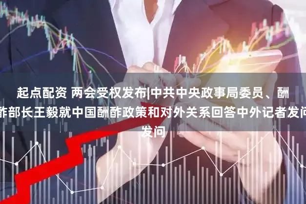 起点配资 两会受权发布|中共中央政事局委员、酬酢部长王毅就中国酬酢政策和对外关系回答中外记者发问