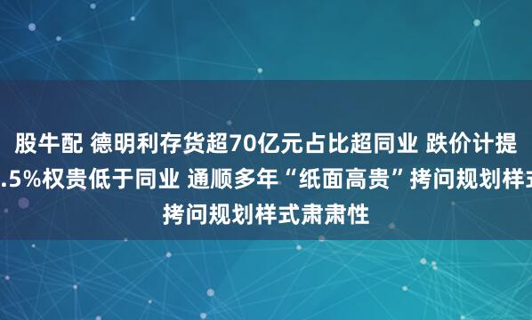 股牛配 德明利存货超70亿元占比超同业 跌价计提比例仅0.5%权贵低于同业 通顺多年“纸面高贵”拷问规划样式肃肃性