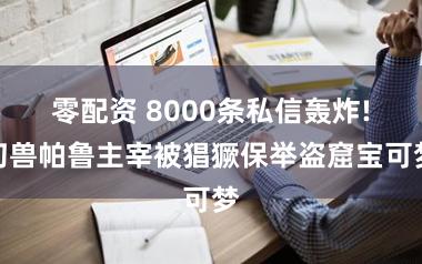 零配资 8000条私信轰炸!幻兽帕鲁主宰被猖獗保举盗窟宝可梦
