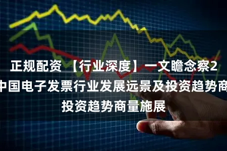 正规配资 【行业深度】一文瞻念察2026年中国电子发票行业发展远景及投资趋势商量施展