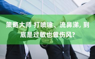 策略大师 打喷嚏、流鼻涕, 到底是过敏也曾伤风?