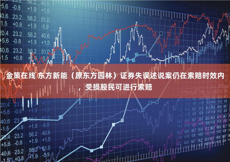 金策在线 东方新能（原东方园林）证券失误述说案仍在索赔时效内，受损股民可进行索赔