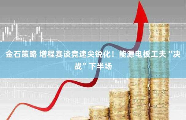 金石策略 增程赛谈竞速尖锐化！能源电板工夫“决战”下半场