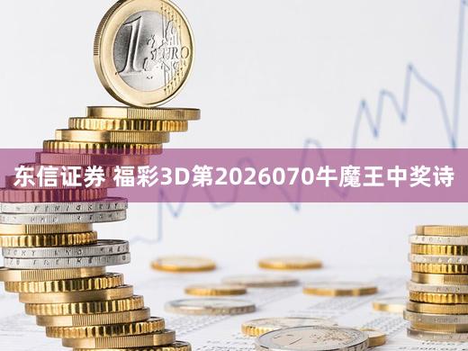 东信证券 福彩3D第2026070牛魔王中奖诗