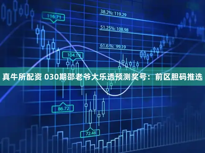 真牛所配资 030期邵老爷大乐透预测奖号：前区胆码推选