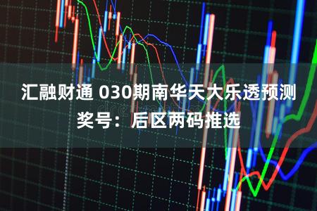汇融财通 030期南华天大乐透预测奖号：后区两码推选