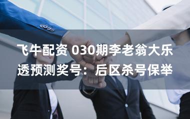 飞牛配资 030期李老翁大乐透预测奖号：后区杀号保举
