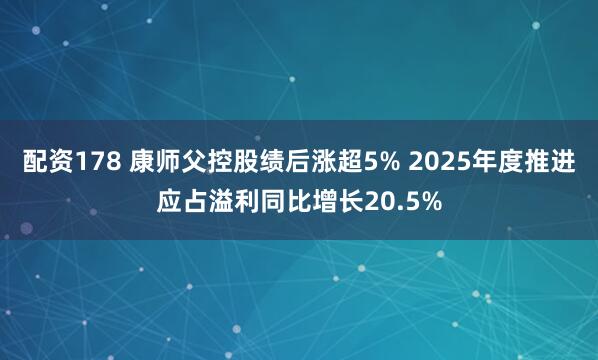 配资178 康师父控股绩后涨超5% 2025年度推进应占溢利同比增长20.5%