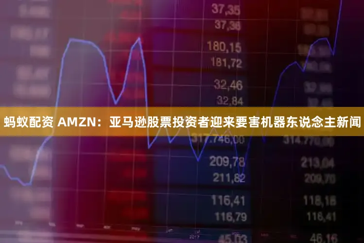 蚂蚁配资 AMZN：亚马逊股票投资者迎来要害机器东说念主新闻
