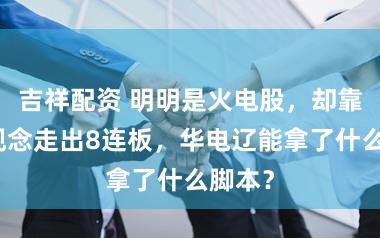 吉祥配资 明明是火电股，却靠绿电观念走出8连板，华电辽能拿了什么脚本？
