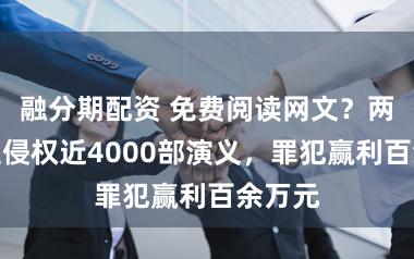 融分期配资 免费阅读网文？两东谈主侵权近4000部演义，罪犯赢利百余万元