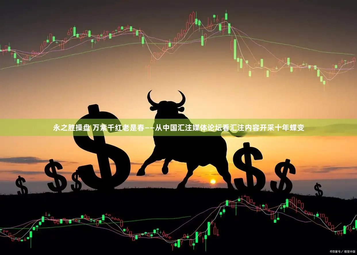 永之胜操盘 万紫千红老是春——从中国汇注媒体论坛看汇注内容开采十年蝶变