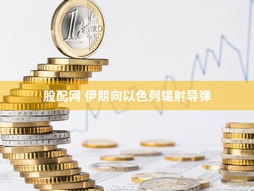 股配网 伊朗向以色列辐射导弹