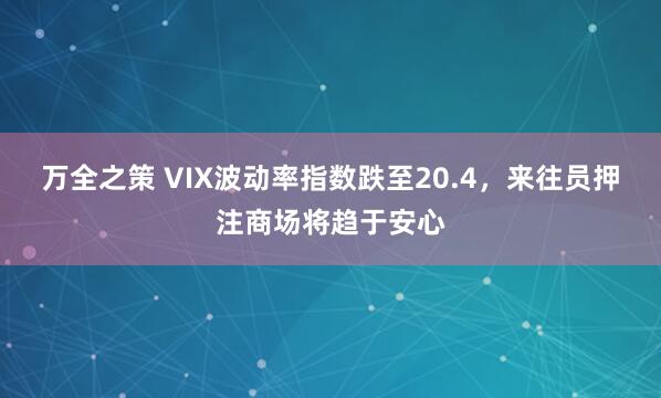 万全之策 VIX波动率指数跌至20.4，来往员押注商场将趋于安心