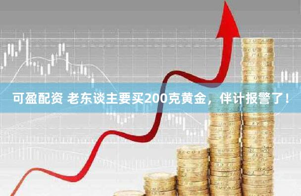 可盈配资 老东谈主要买200克黄金，伴计报警了！